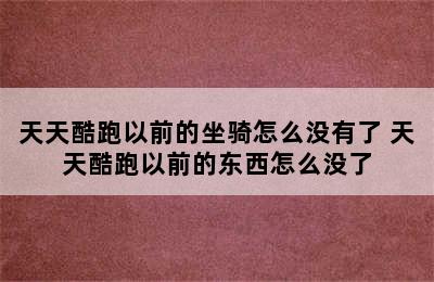 天天酷跑以前的坐骑怎么没有了 天天酷跑以前的东西怎么没了